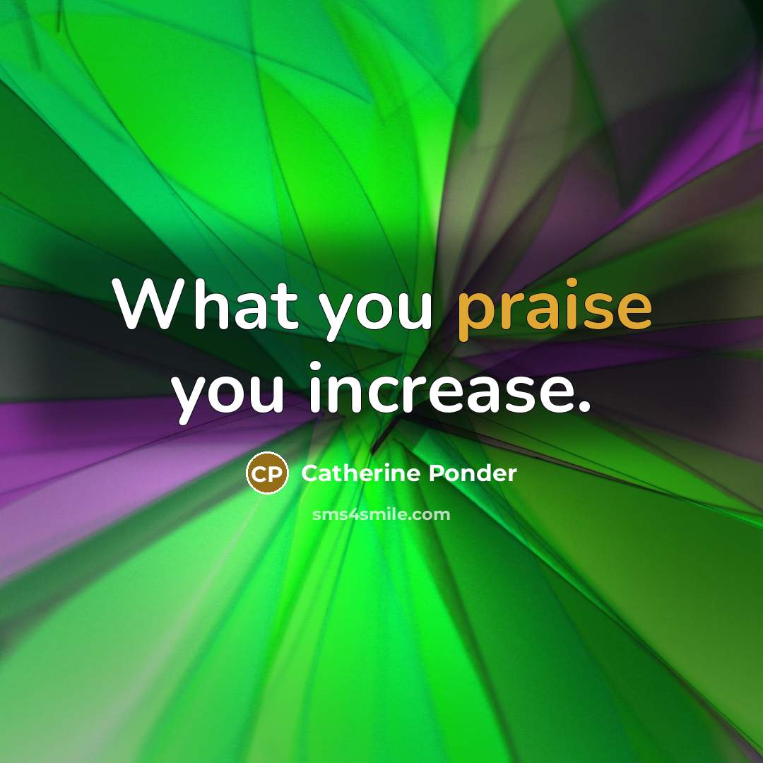 “What you praise you increase.…” quote by Catherine Ponder