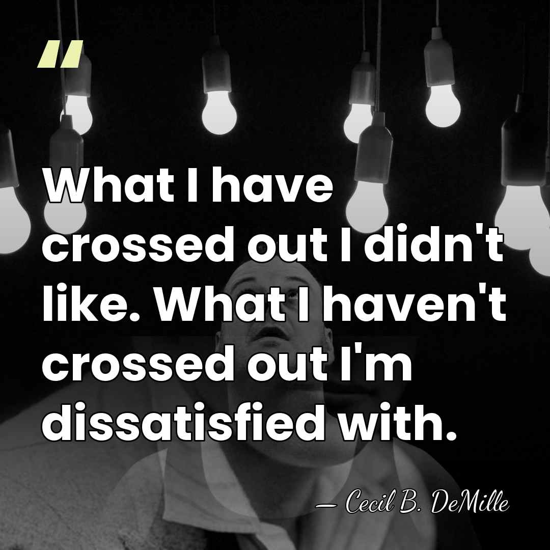 What I have crossed out I didn't like. What I haven't crossed&hellip; - Cecil B. DeMille