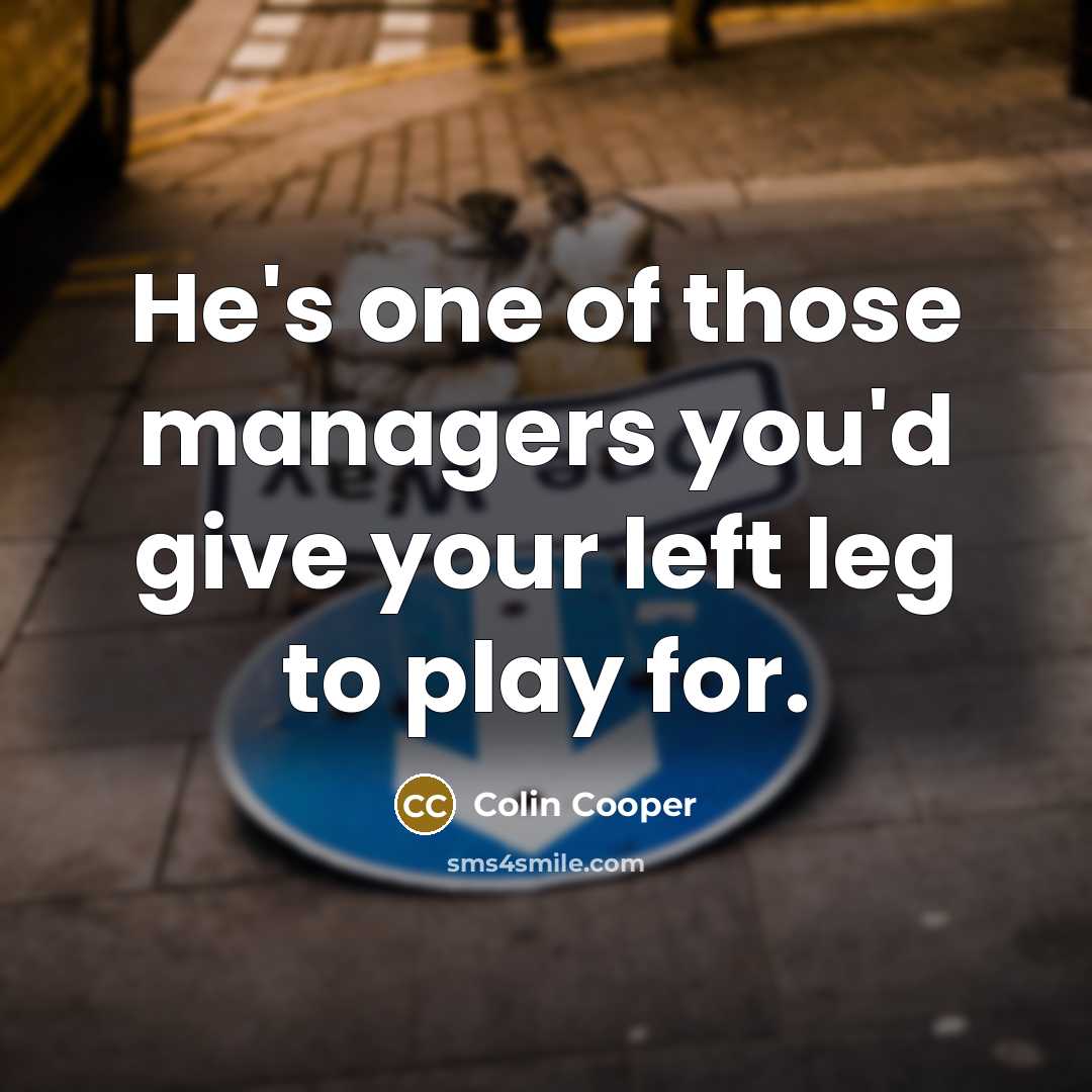 “He's one of those managers you'd give your left leg…” quote by Colin Cooper