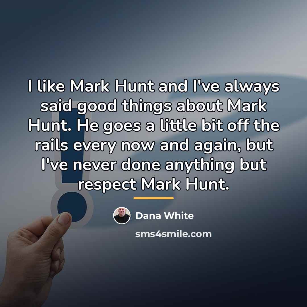 “I like Mark Hunt and I've always said good things…” quote by Dana White