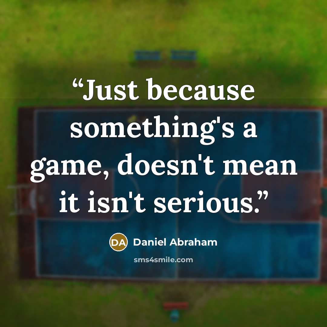 “Just because something's a game, doesn't mean it isn't serious.” quote by Daniel Abraham