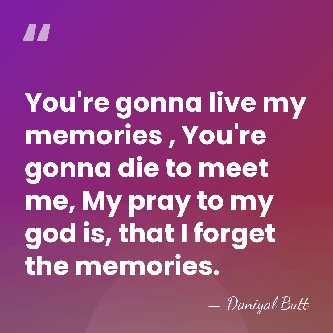 You're gonna live my memories , You're gonna die to meet me,&hellip; - Daniyal Butt