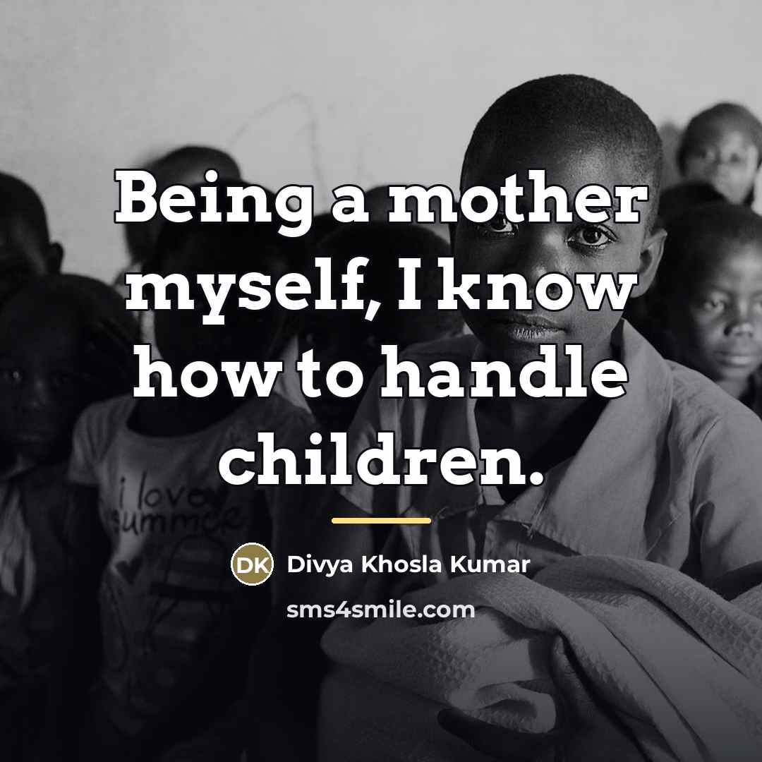 “Being a mother myself, I know how to handle children.…” quote by Divya Khosla Kumar