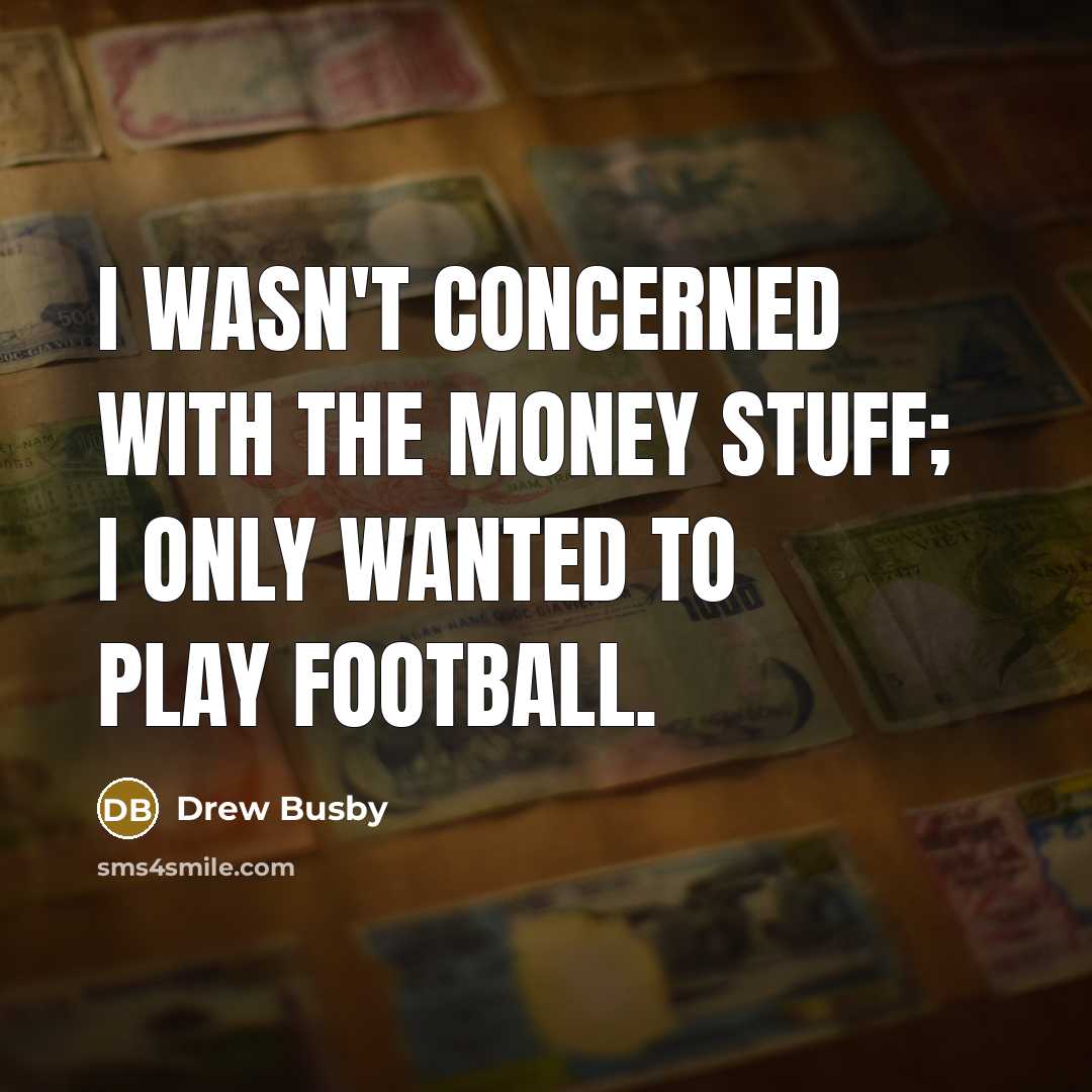 “I wasn't concerned with the money stuff; I only wanted…” quote by Drew Busby