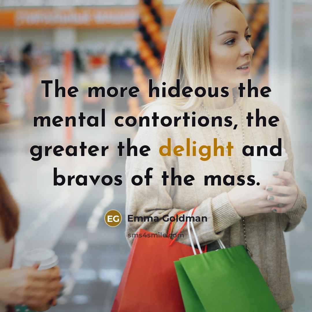 “The more hideous the mental contortions, the greater the delight…” quote by Emma Goldman
