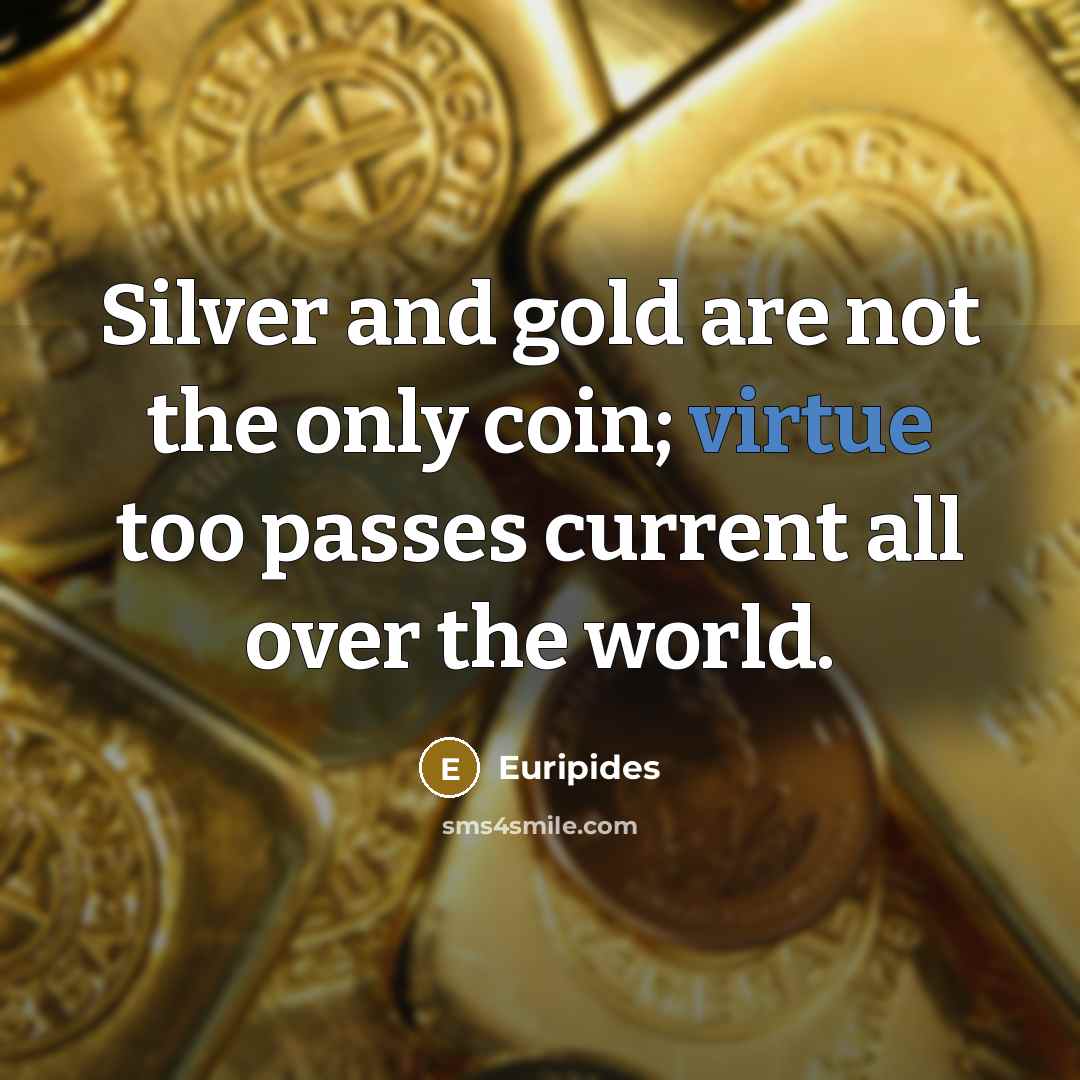 “Silver and gold are not the only coin; virtue too…” quote by Euripides