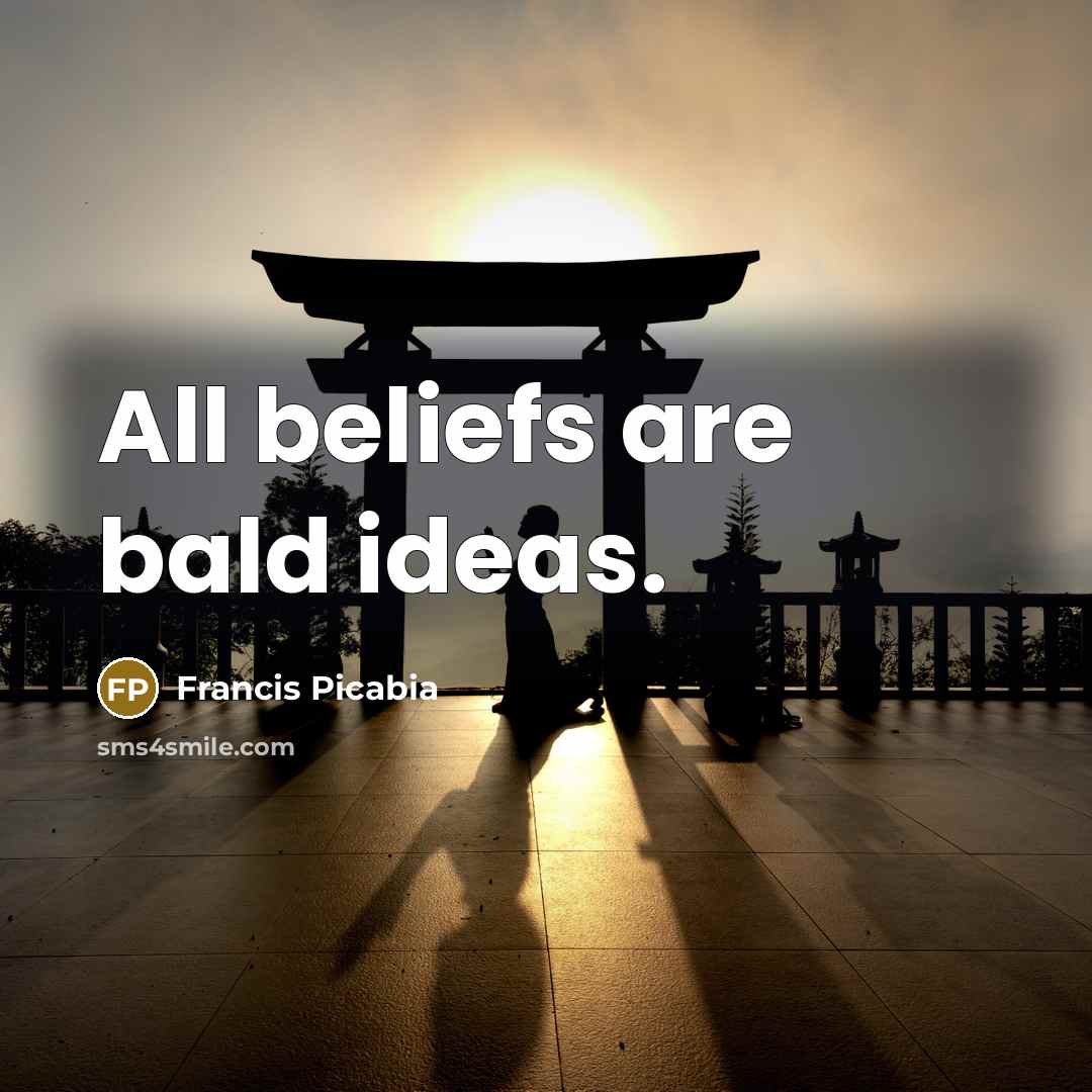 “All beliefs are bald ideas.” quote by Francis Picabia