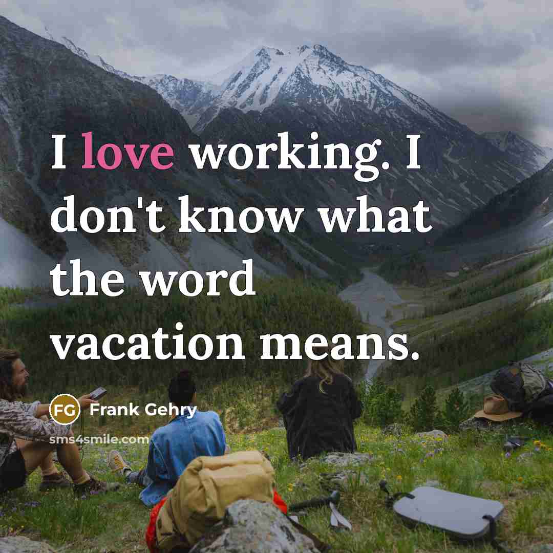 “I love working. I don't know what the word vacation…” quote by Frank Gehry