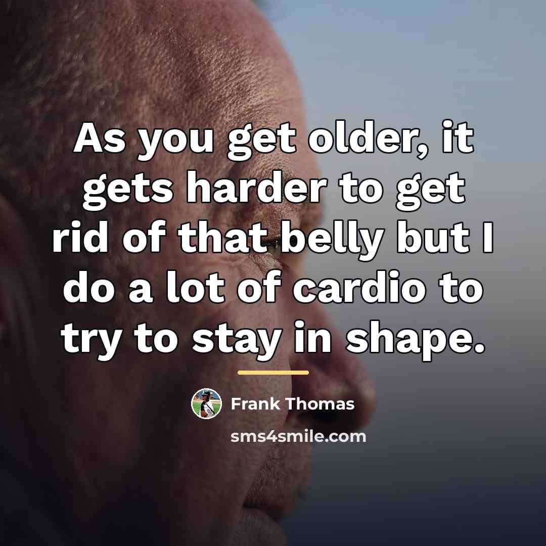 “As you get older, it gets harder to get rid…” quote by Frank Thomas