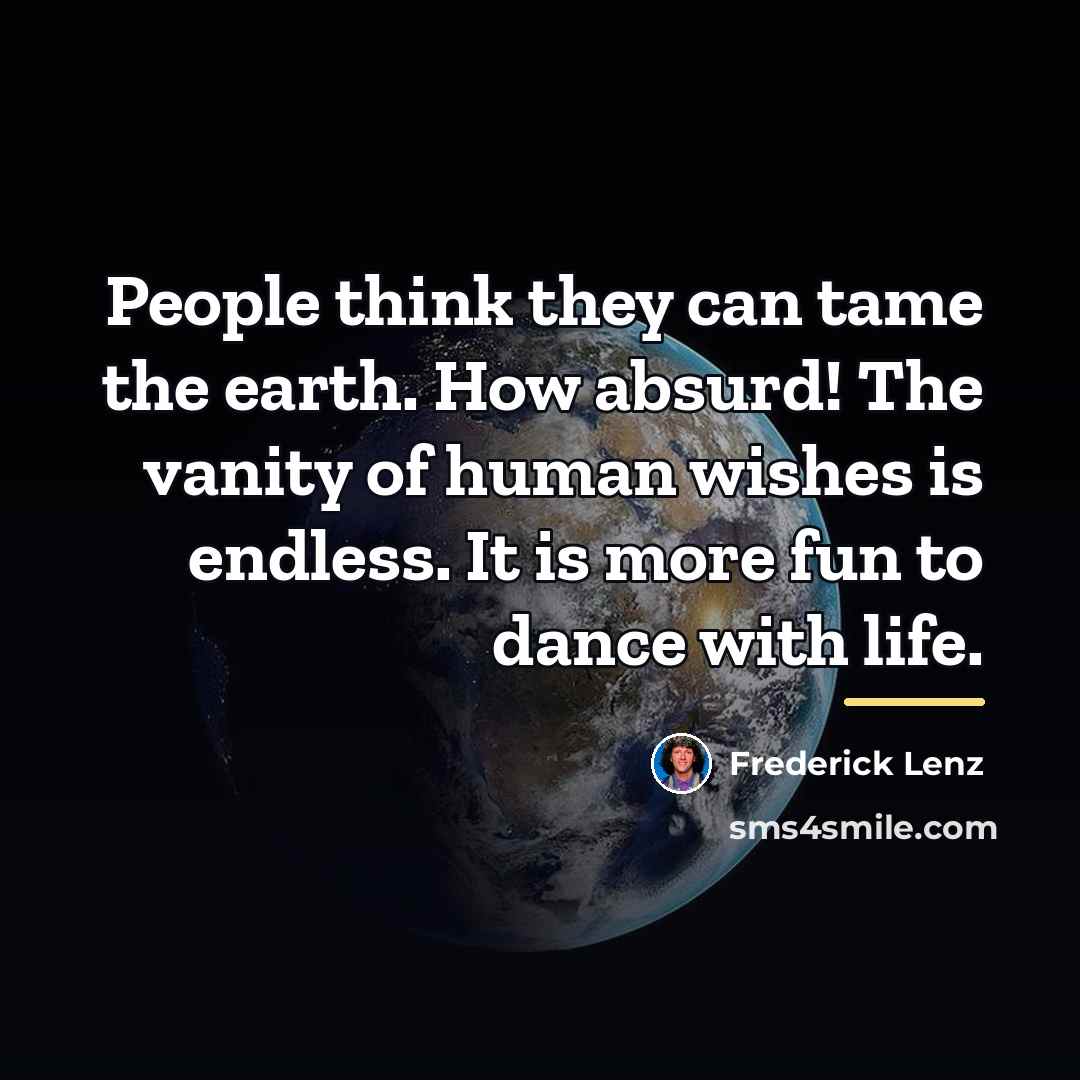 “People think they can tame the earth. How absurd! The…” quote by Frederick Lenz