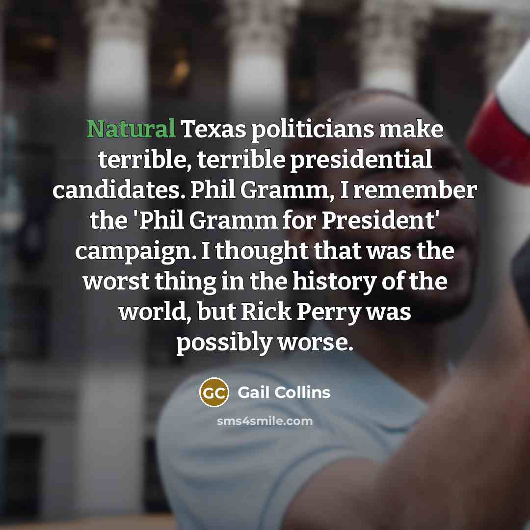 “Natural Texas politicians make terrible, terrible presidential candidates. Phil Gramm,…” quote by Gail Collins