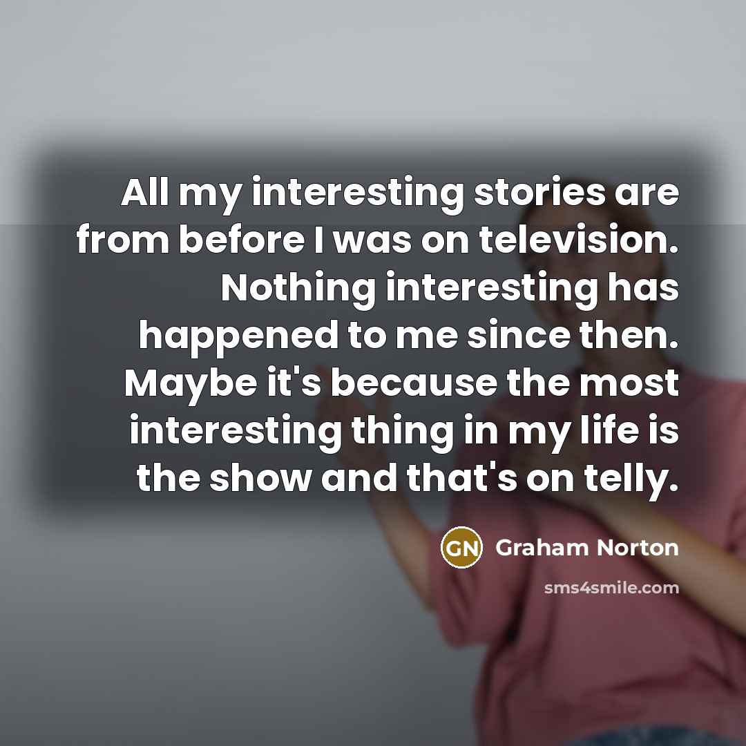 “All my interesting stories are from before I was on…” quote by Graham Norton
