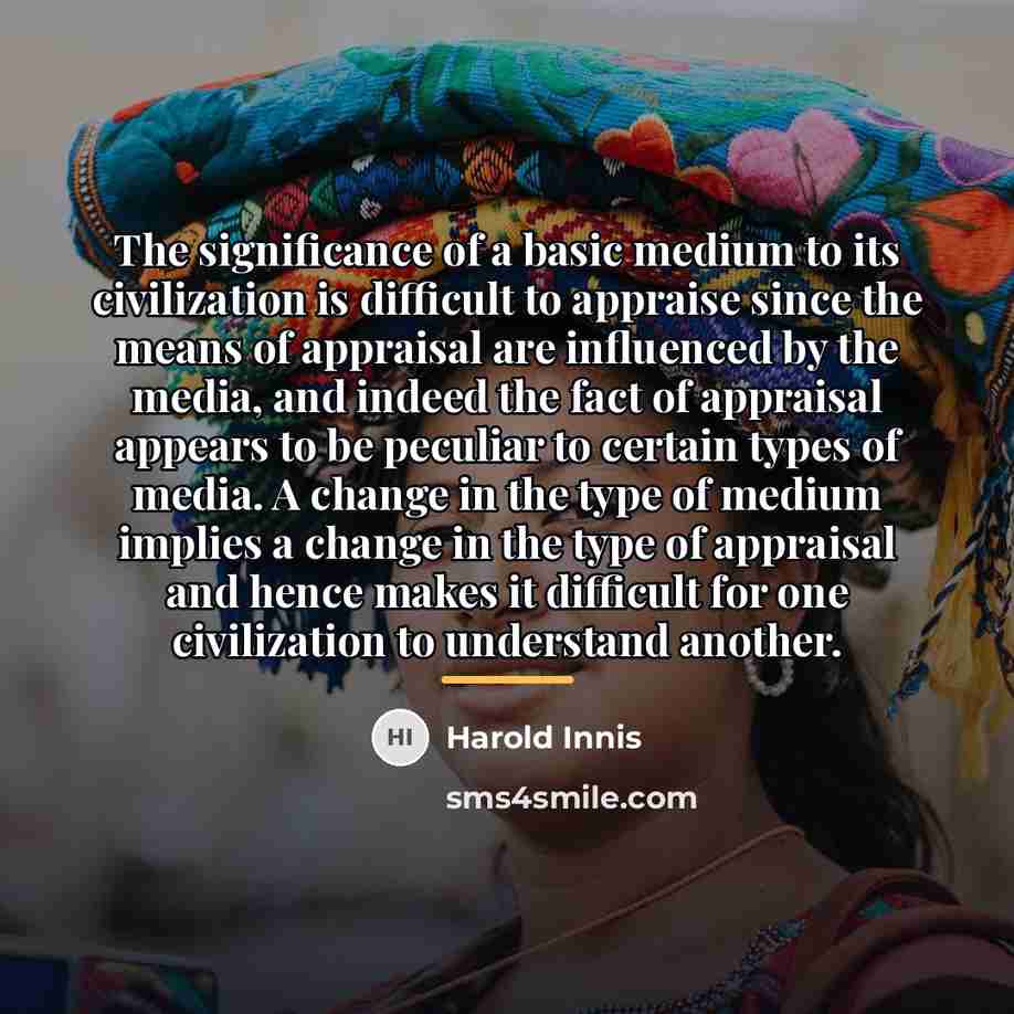 “The significance of a basic medium to its civilization is…” quote by Harold Innis
