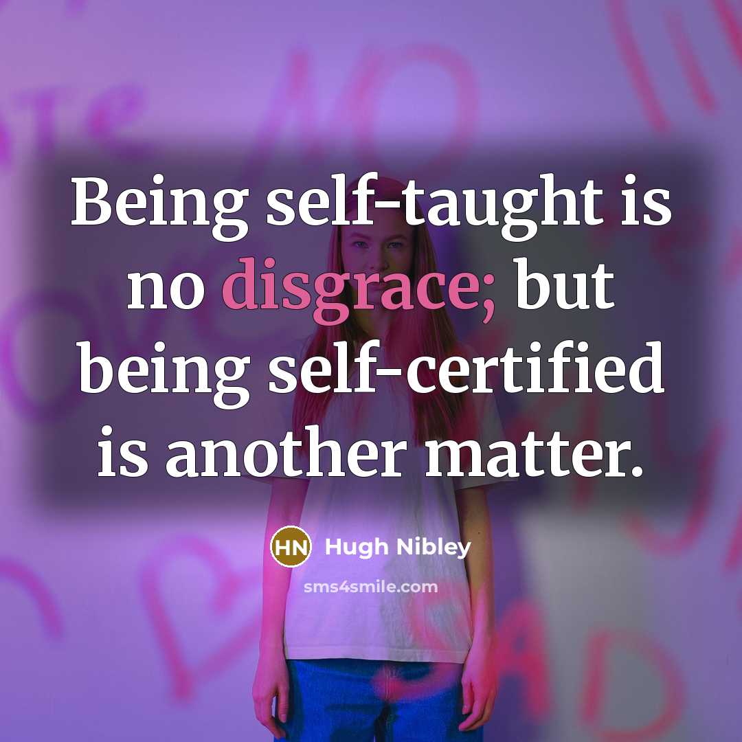“Being self-taught is no disgrace; but being self-certified is another matter.” quote by Hugh Nibley