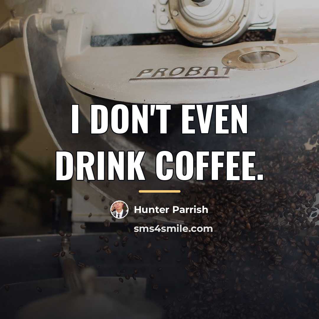 “I don't even drink coffee.…” quote by Hunter Parrish