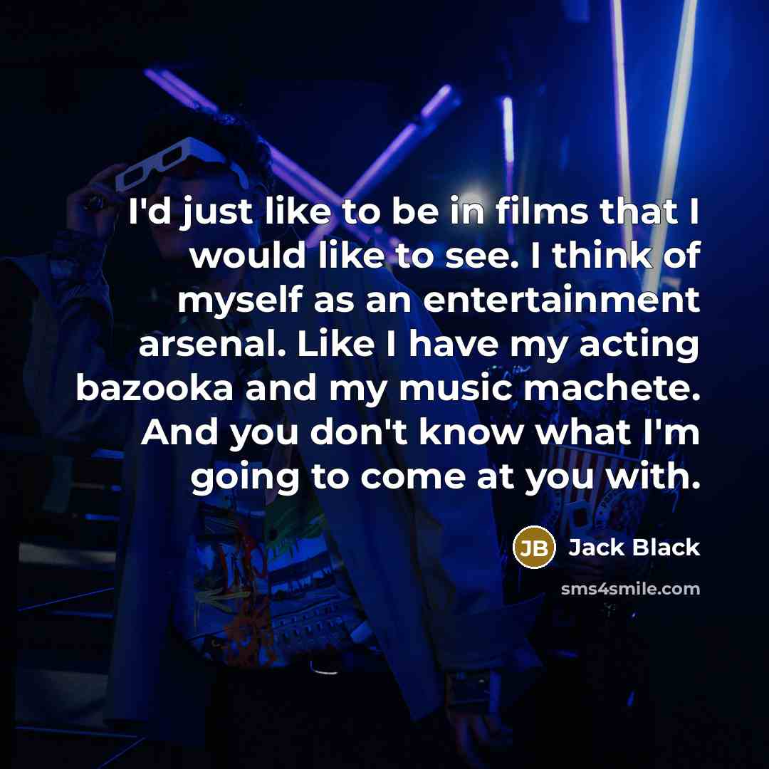 “I'd just like to be in films that I would…” quote by Jack Black