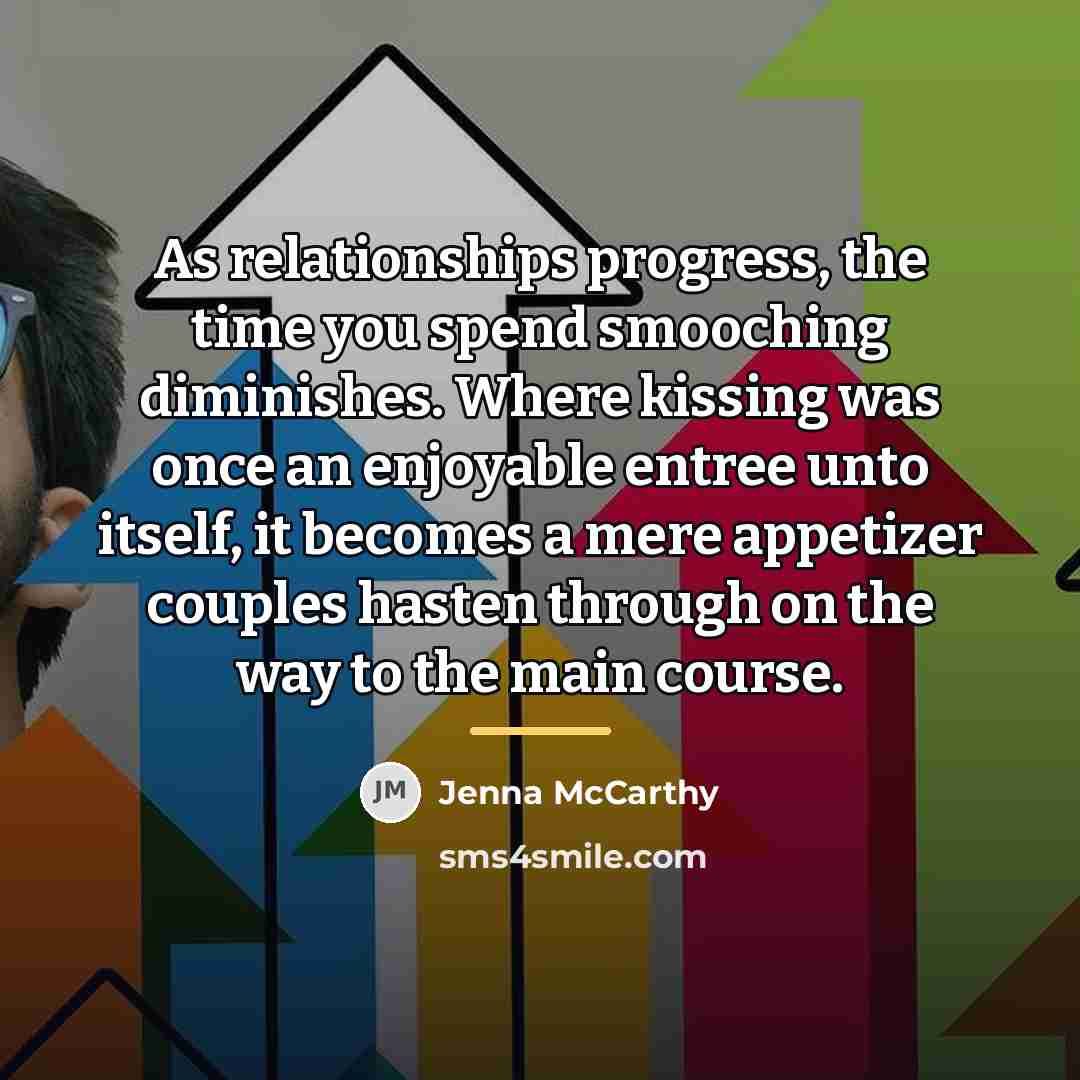 “As relationships progress, the time you spend smooching diminishes. Where…” quote by Jenna McCarthy