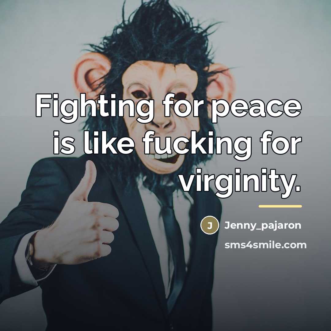 “Fighting for peace is like fucking for virginity.…” quote by Jenny_pajaron