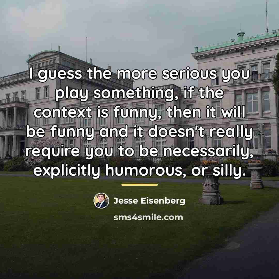 “I guess the more serious you play something, if the…” quote by Jesse Eisenberg