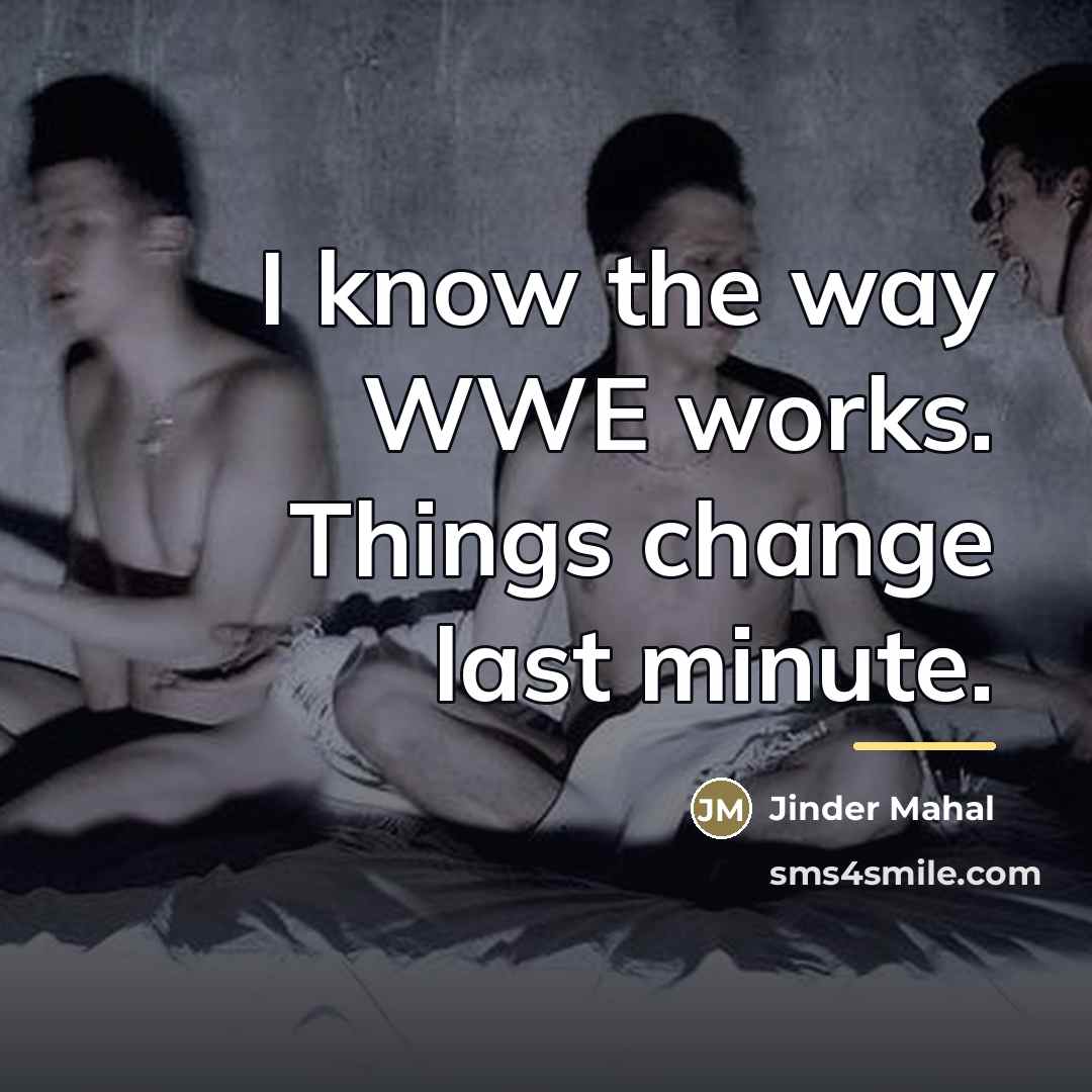 “I know the way WWE works. Things change last minute.…” quote by Jinder Mahal