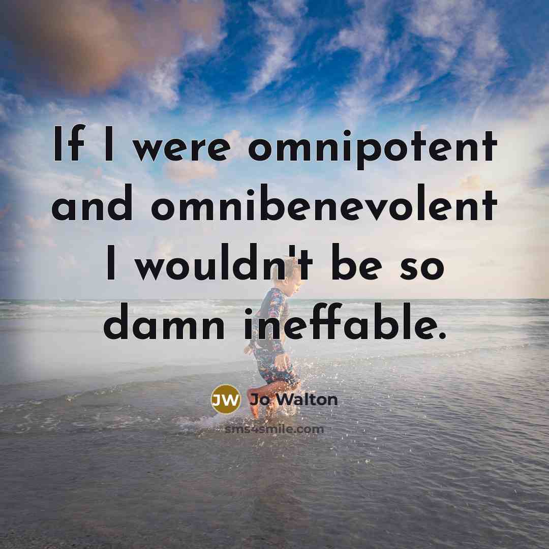 “If I were omnipotent and omnibenevolent I wouldn't be so…” quote by Jo Walton