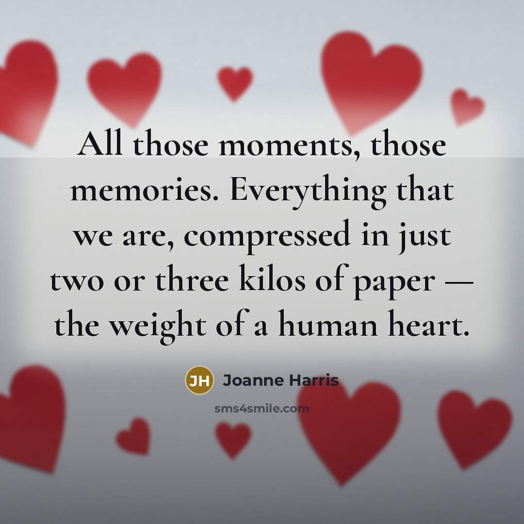 “All those moments, those memories. Everything that we are, compressed…” quote by Joanne Harris