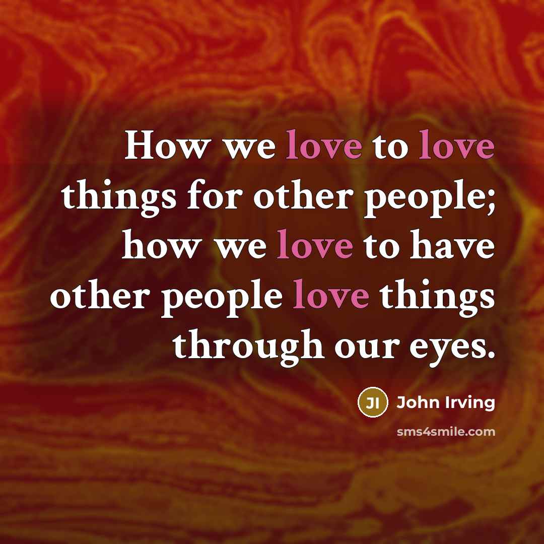 “How we love to love things for other people; how…” quote by John Irving
