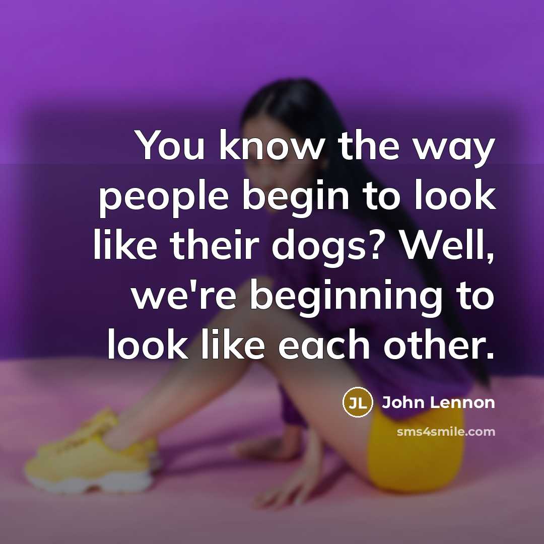“You know the way people begin to look like their…” quote by John Lennon
