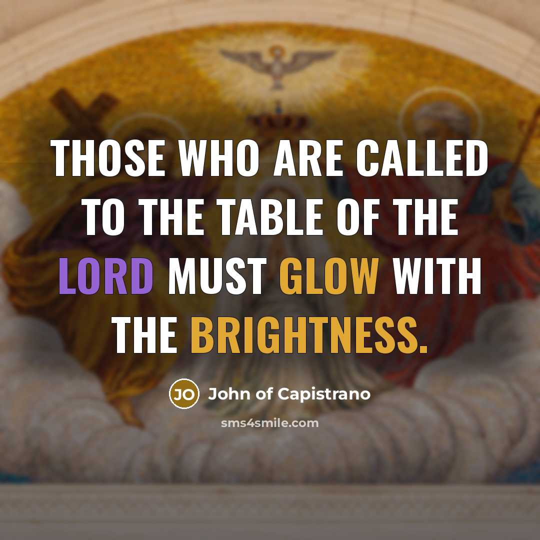 “Those who are called to the table of the Lord must glow with the brightness.” quote by John of Capistrano