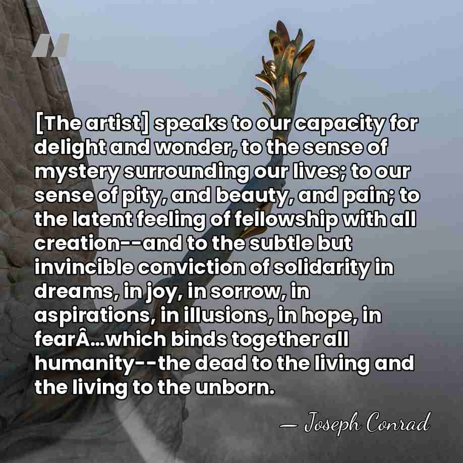[The artist] speaks to our capacity for delight and wonder, to the&hellip; - Joseph Conrad