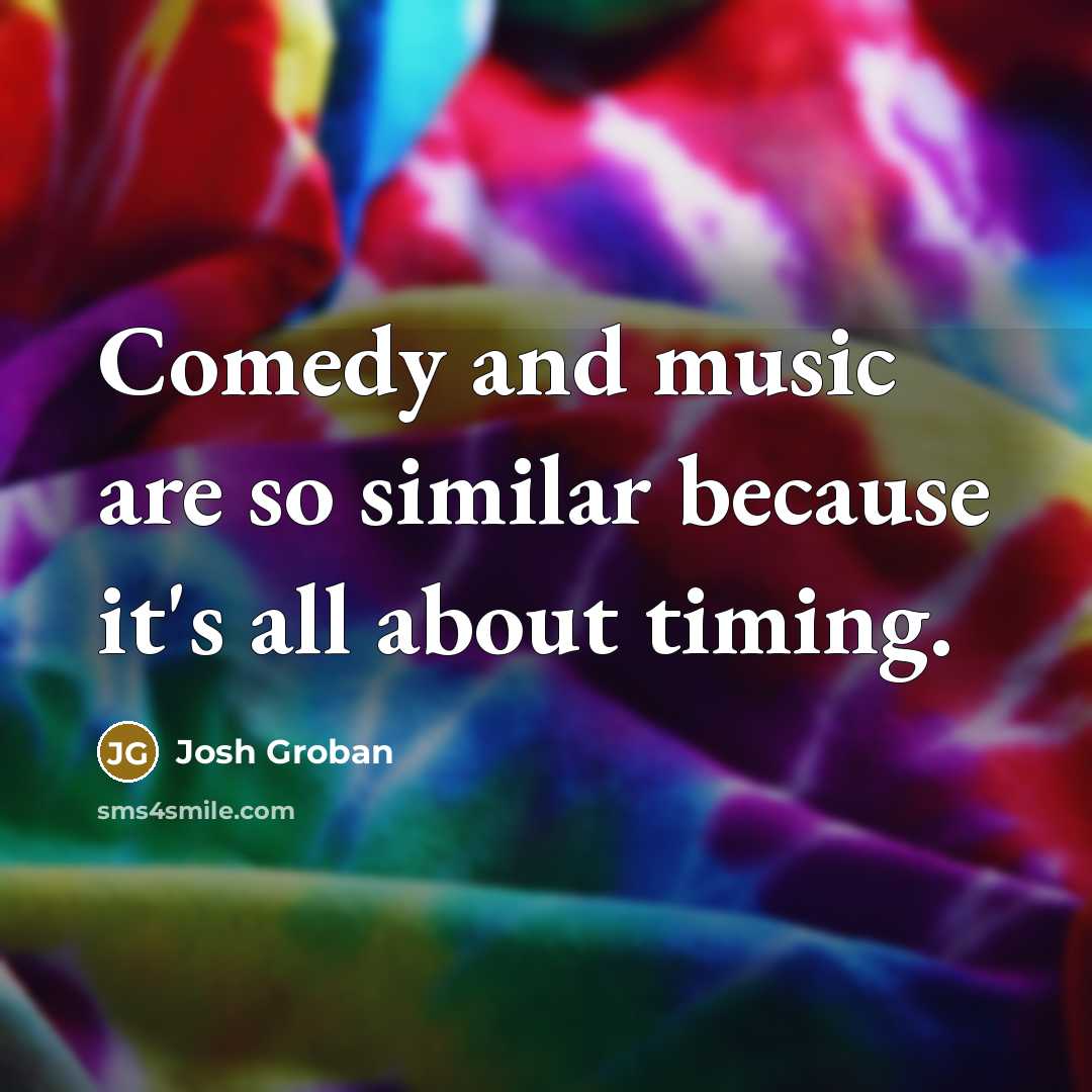 “Comedy and music are so similar because it's all about…” quote by Josh Groban