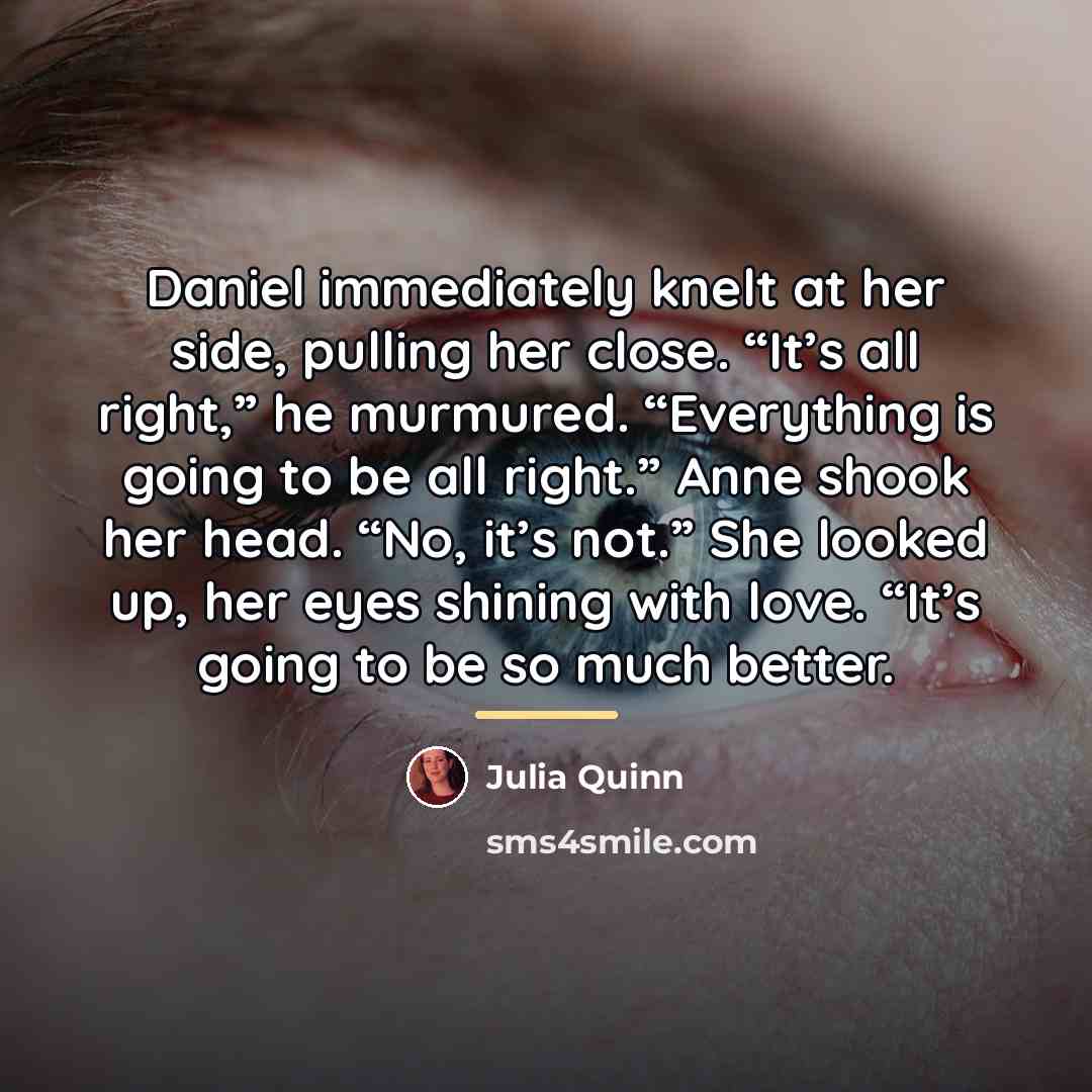 “Daniel immediately knelt at her side, pulling her close. “It’s…” quote by Julia Quinn