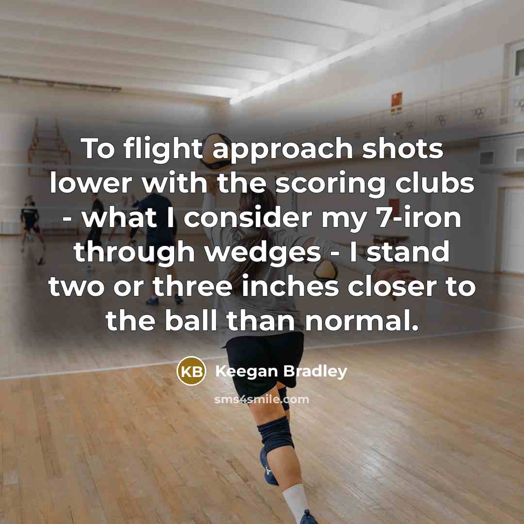 “To flight approach shots lower with the scoring clubs -…” quote by Keegan Bradley