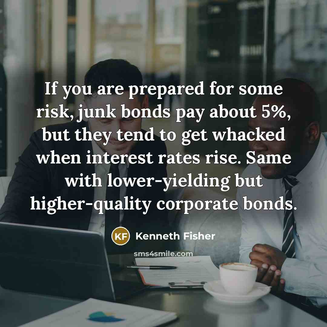 “If you are prepared for some risk, junk bonds pay…” quote by Kenneth Fisher