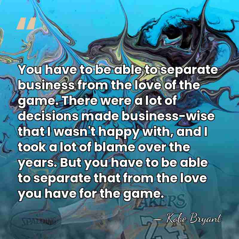 You have to be able to separate business from the love of&hellip; - Kobe Bryant