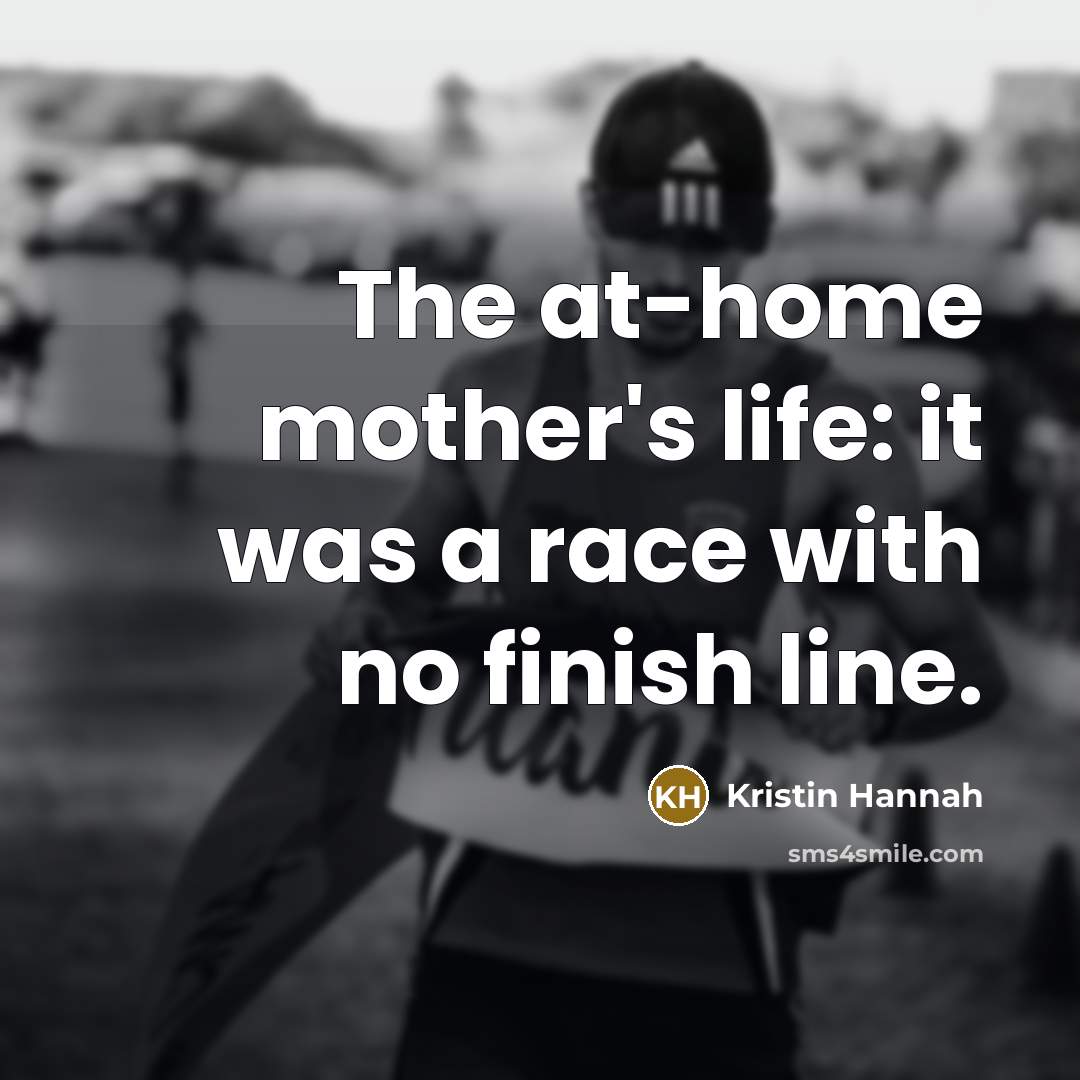 “The at-home mother's life: it was a race with no…” quote by Kristin Hannah