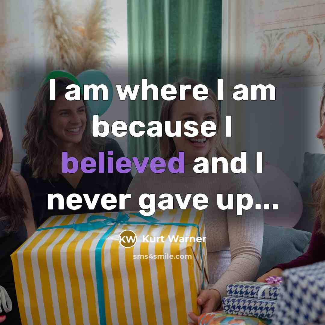 “I am where I am because I believed and I never gave up...” quote by Kurt Warner