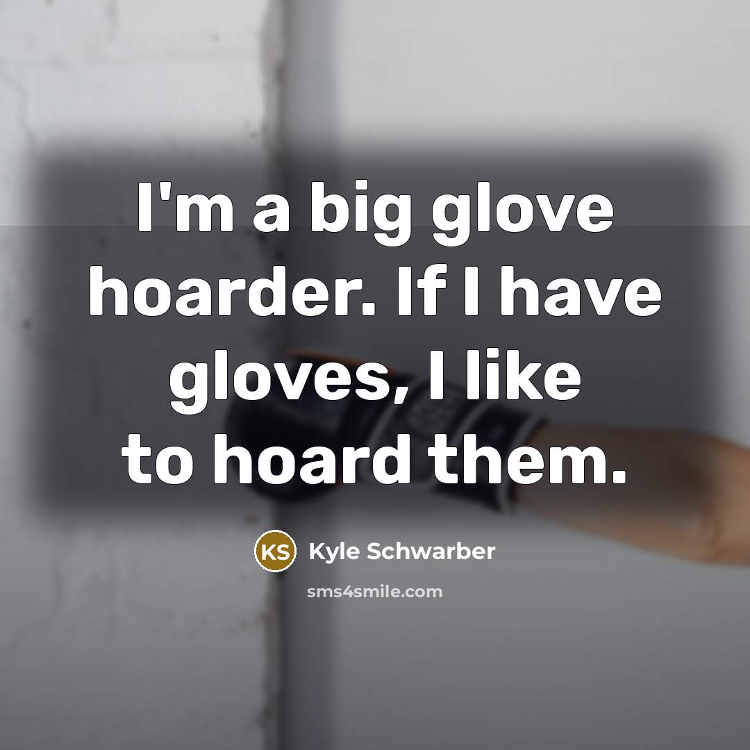 “I'm a big glove hoarder. If I have gloves, I…” quote by Kyle Schwarber