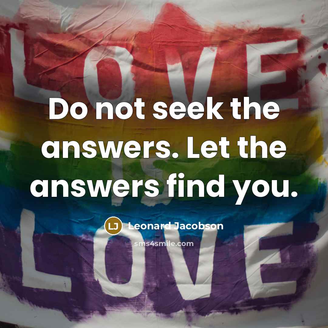 “Do not seek the answers. Let the answers find you.…” quote by Leonard Jacobson