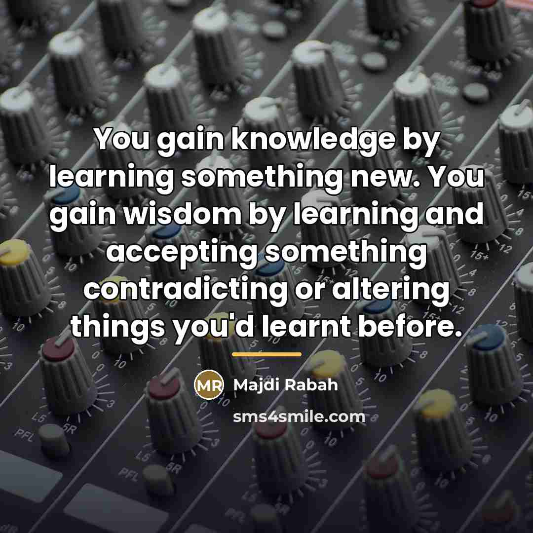 “You gain knowledge by learning something new. You gain wisdom…” quote by Majdi Rabah