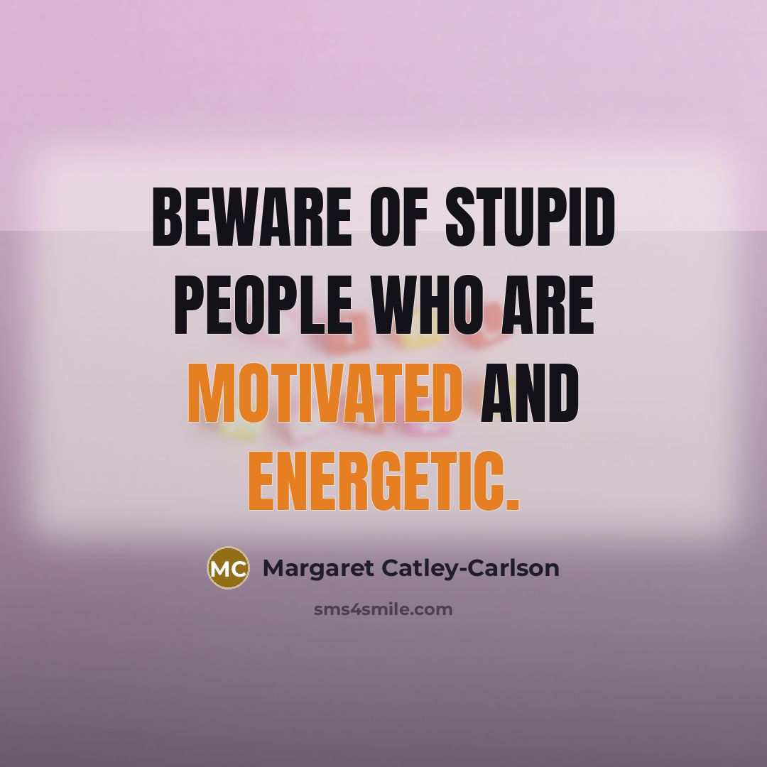 “Beware of stupid people who are motivated and energetic.…” quote by Margaret Catley-Carlson