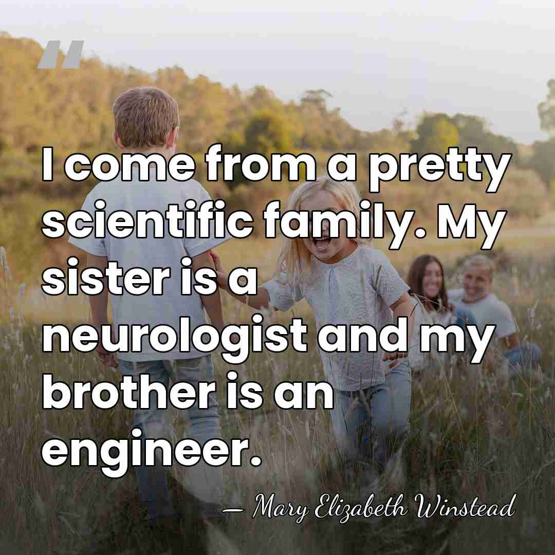 I come from a pretty scientific family. My sister is a neurologist&hellip; - Mary Elizabeth Winstead