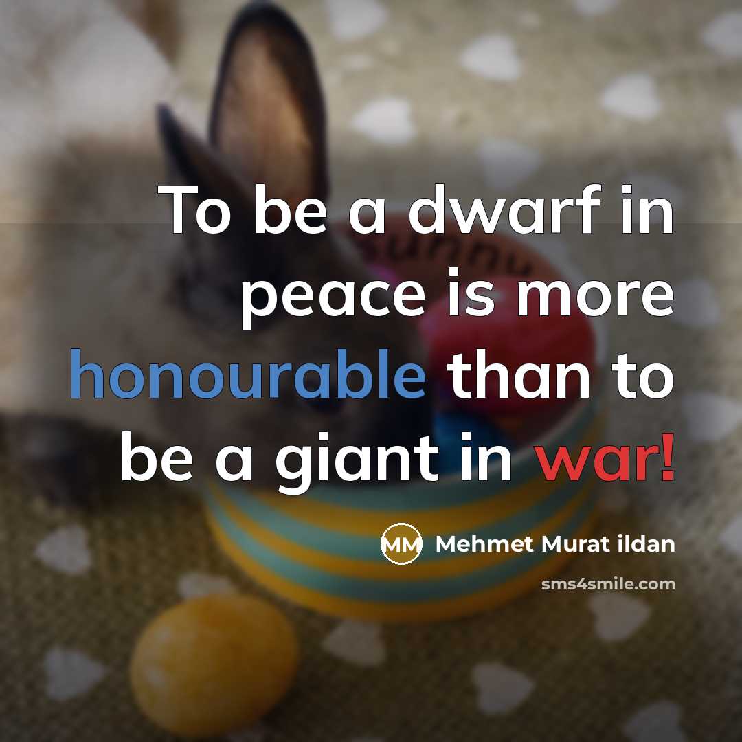 “To be a dwarf in peace is more honourable than to be a giant in war!” quote by Mehmet Murat Ildan