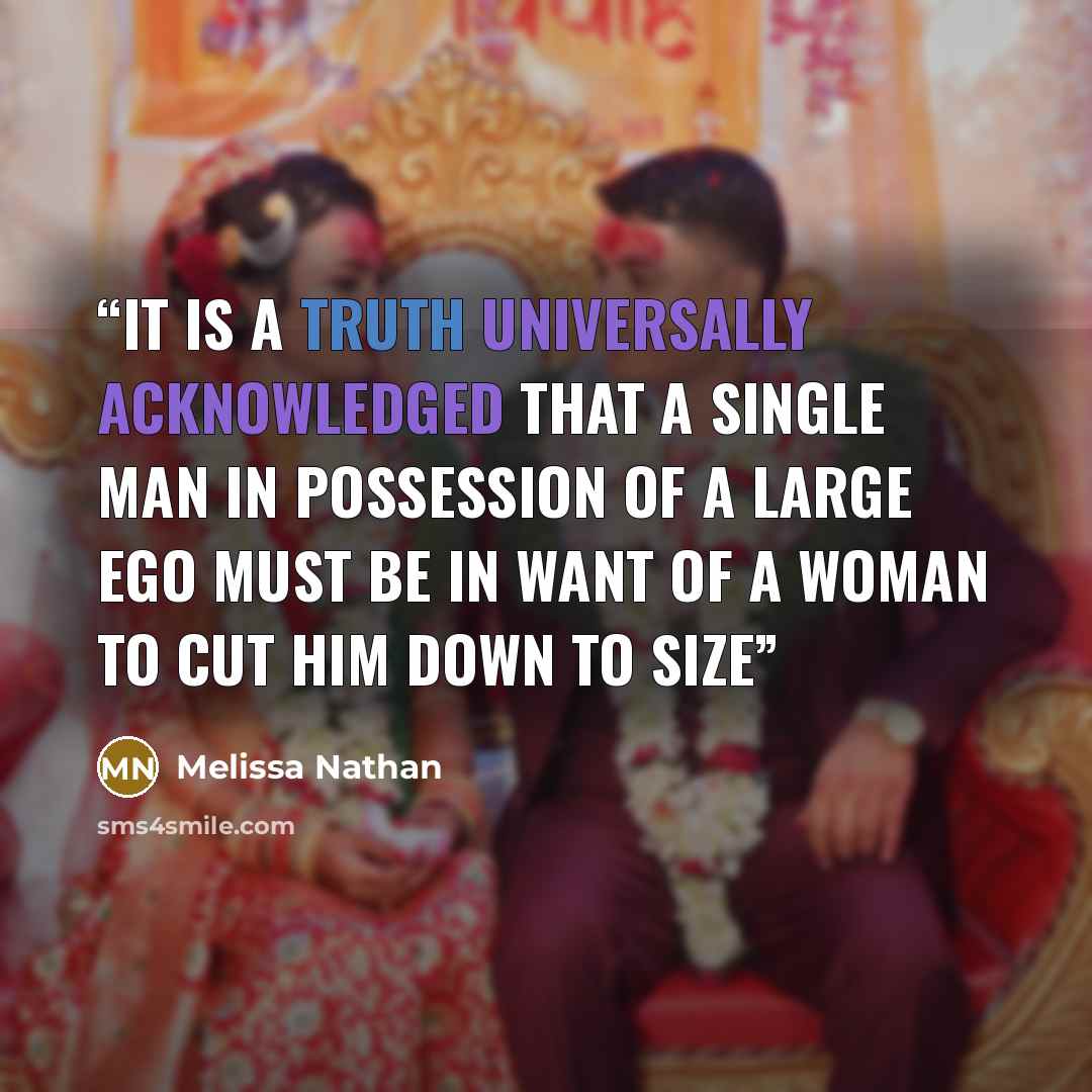 “It is a truth universally acknowledged that a single man in possession of a large ego must be in want of a woman to cut him down to size” quote by Melissa Nathan