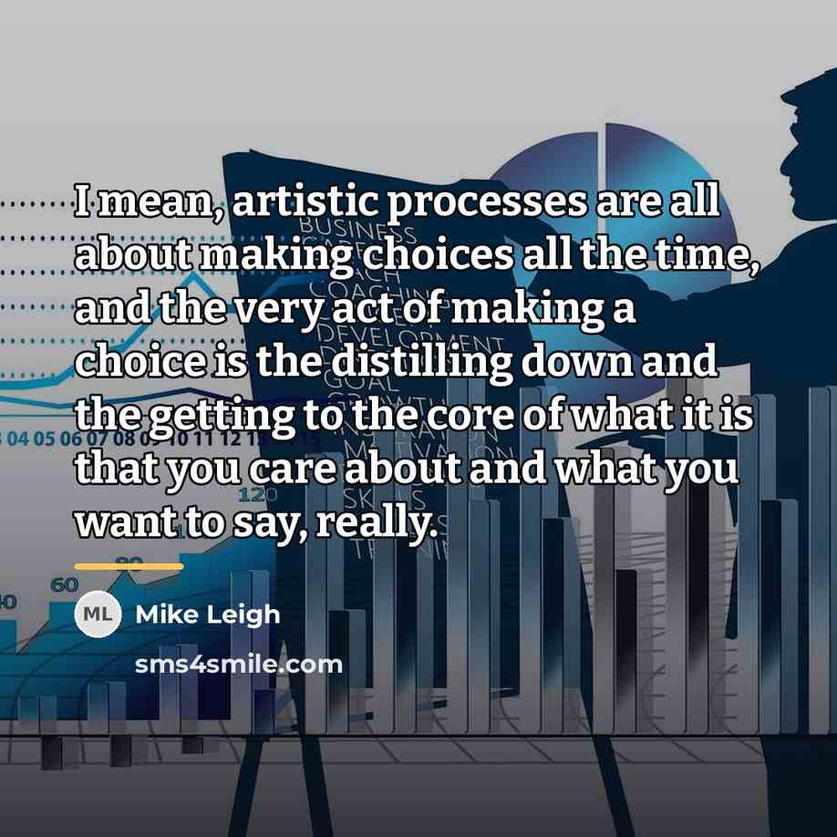 “I mean, artistic processes are all about making choices all…” quote by Mike Leigh