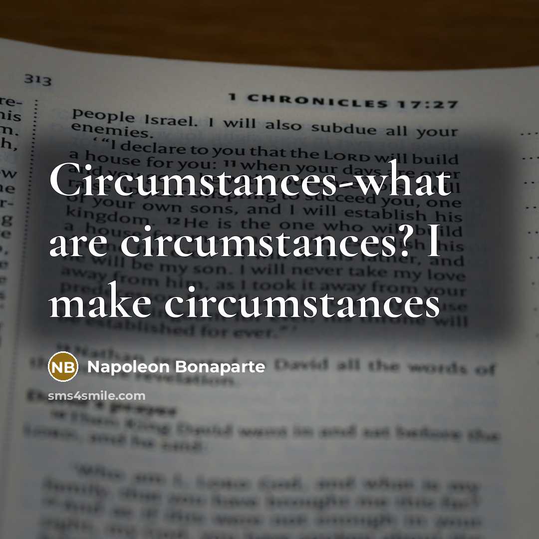 “Circumstances-what are circumstances? I make circumstances…” quote by Napoleon Bonaparte