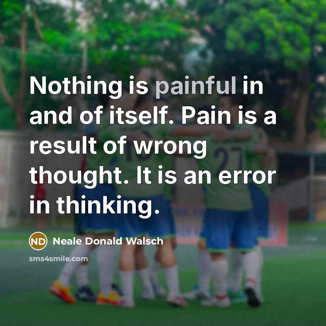 “Nothing is painful in and of itself. Pain is a…” quote by Neale Donald Walsch