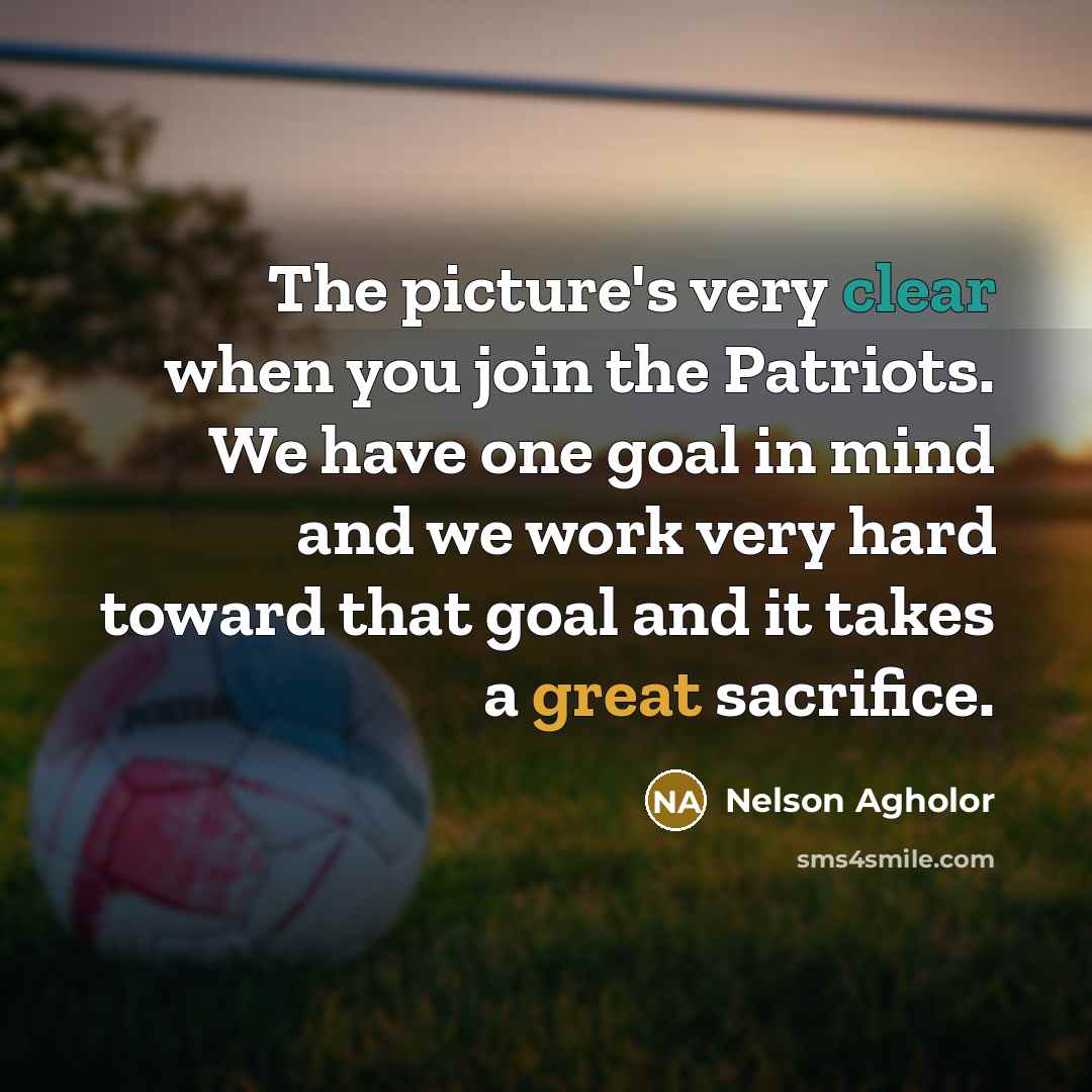 “The picture's very clear when you join the Patriots. We have one goal in mind and we work very hard toward that goal and it takes a great sacrifice.” quote by Nelson Agholor