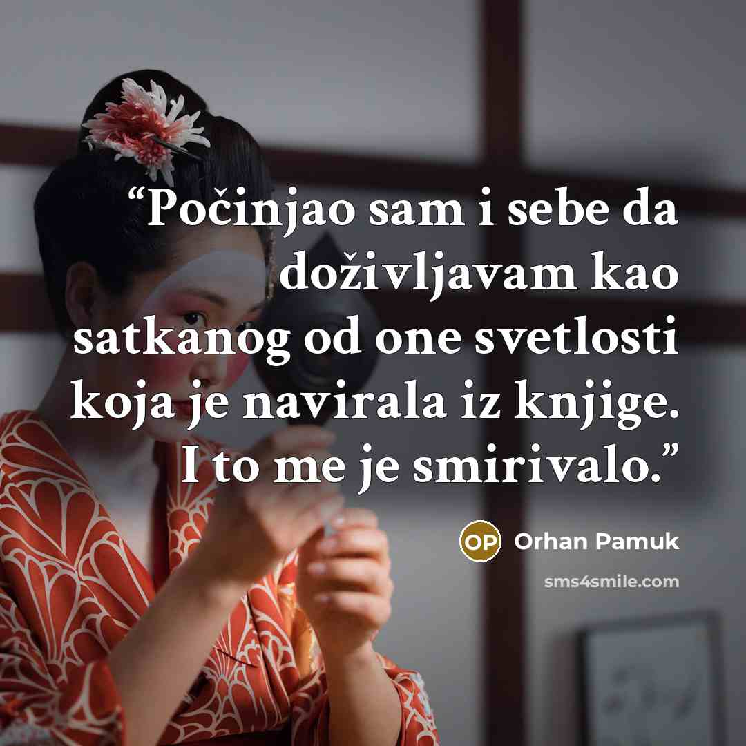 “Počinjao sam i sebe da doživljavam kao satkanog od one svetlosti koja je navirala iz knjige. I to me je smirivalo.” quote by Orhan Pamuk