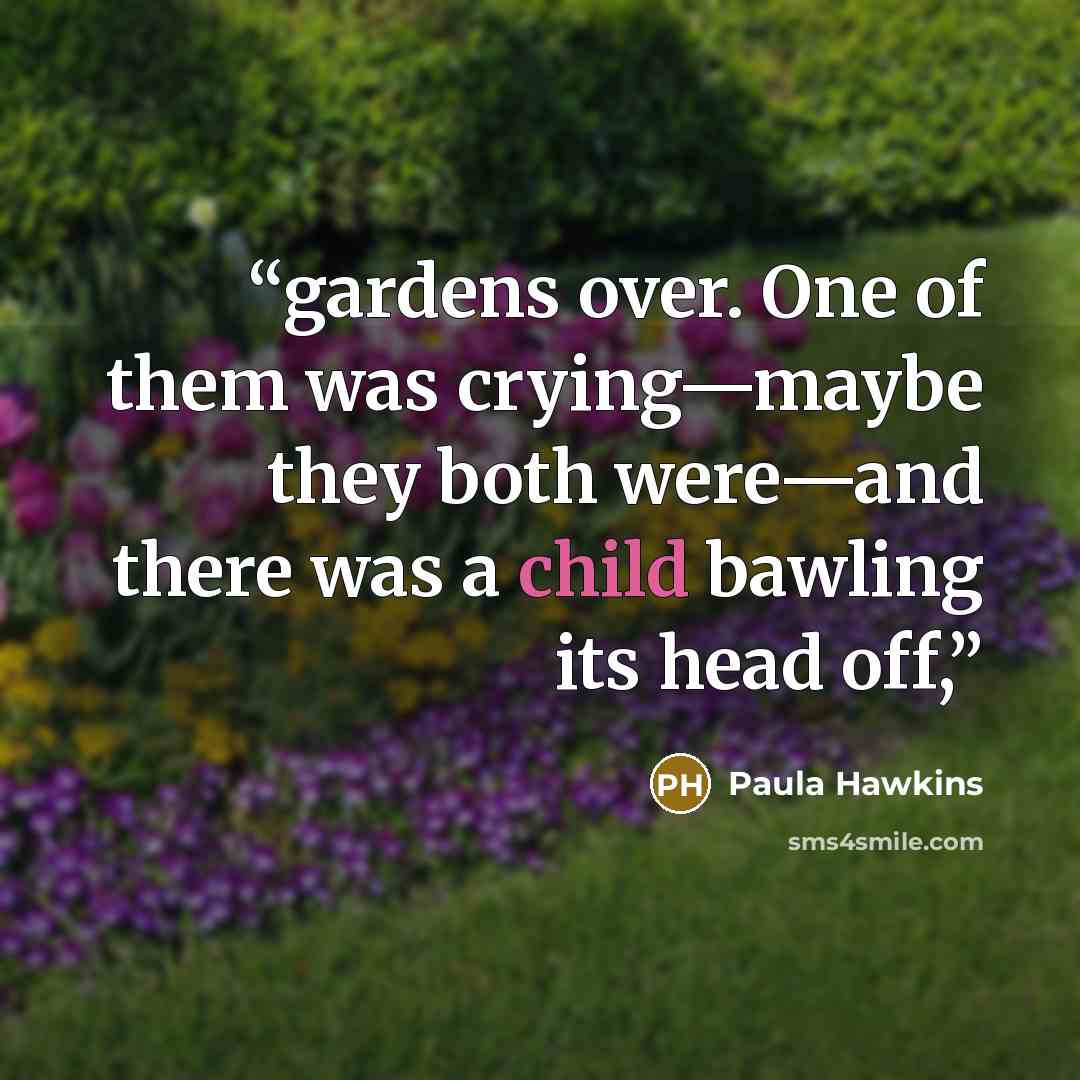 “gardens over. One of them was crying—maybe they both were—and there was a child bawling its head off,” quote by Paula Hawkins